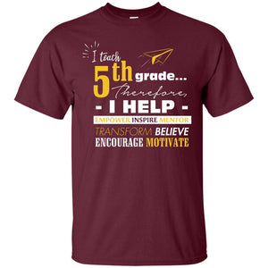 I Teach 5th Grade Therefore I Help Empower Inspire Mentor Transform Believe Encourage Motivate ShirtG200 Gildan Ultra Cotton T-Shirt