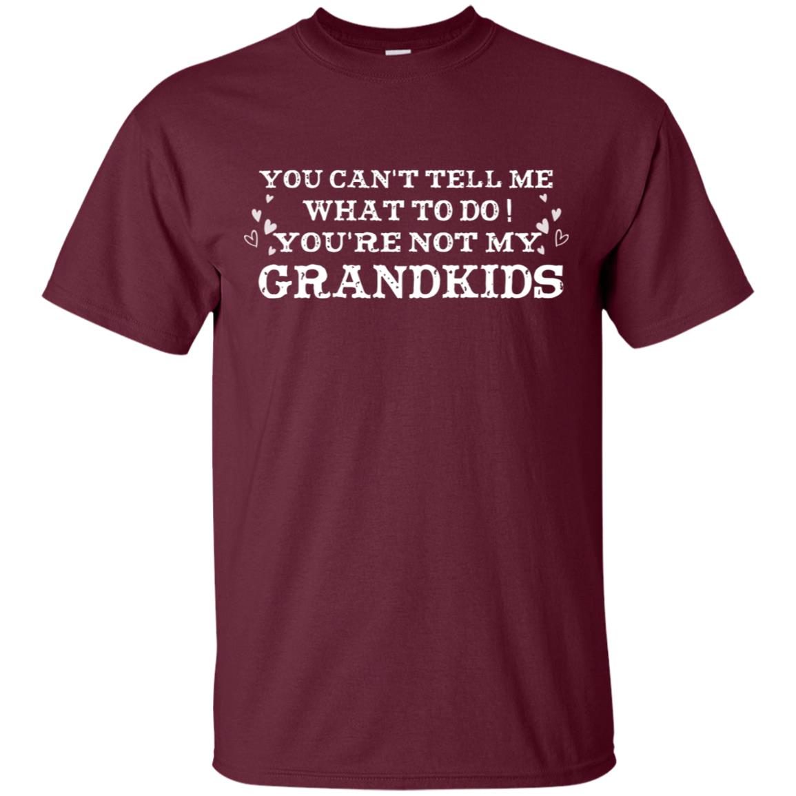 You Can't Tell Me What To Do You're Not My Grandkids Grandparents Gift Shirt Maroon