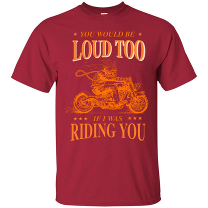 You Would Be Loud Too If I Riding You Biker Shirt Cardinal