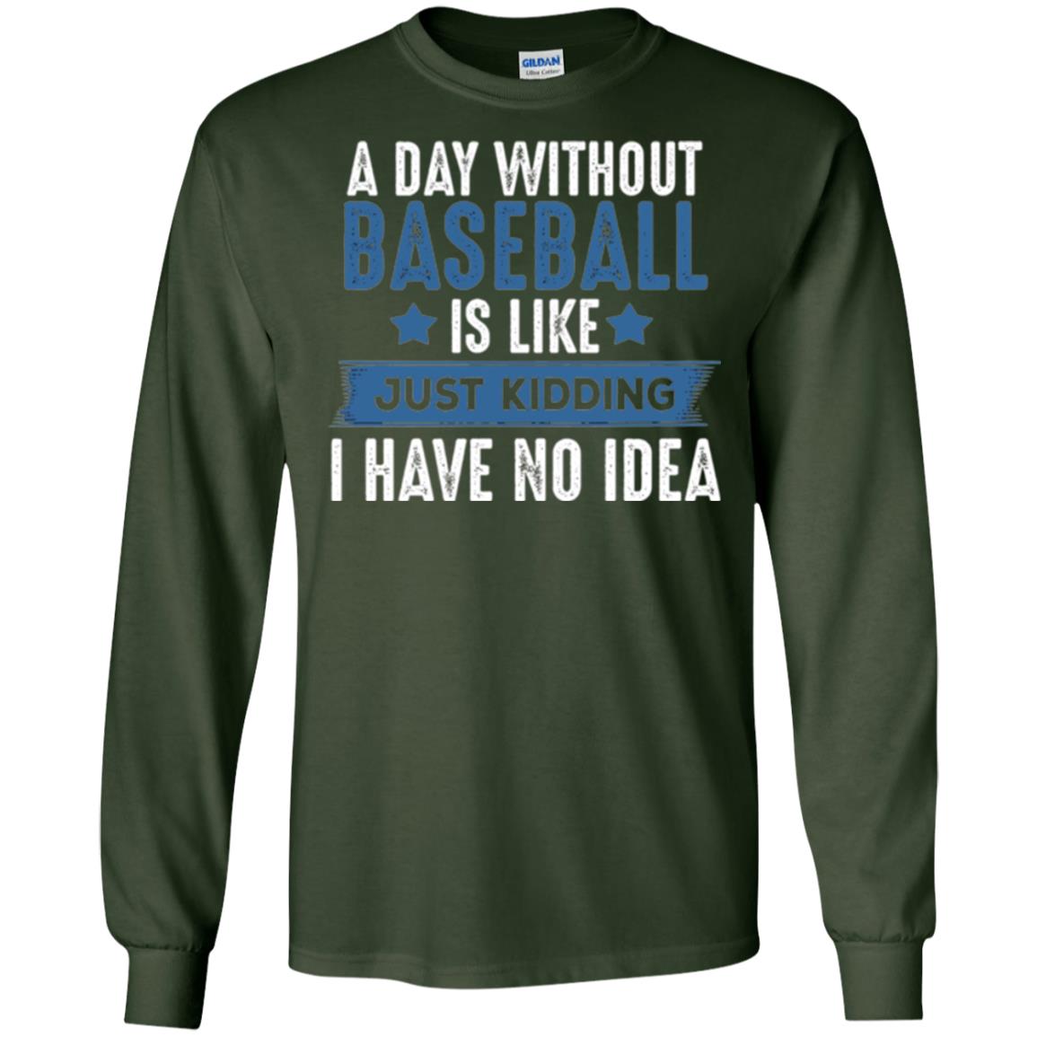 Baseball Lovers T-shirt A Day Without Baseball Is Like Just Kidding Forest Green