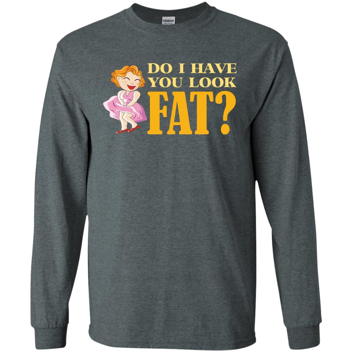 Do I Have You Look Fat Shirt Dark Heather