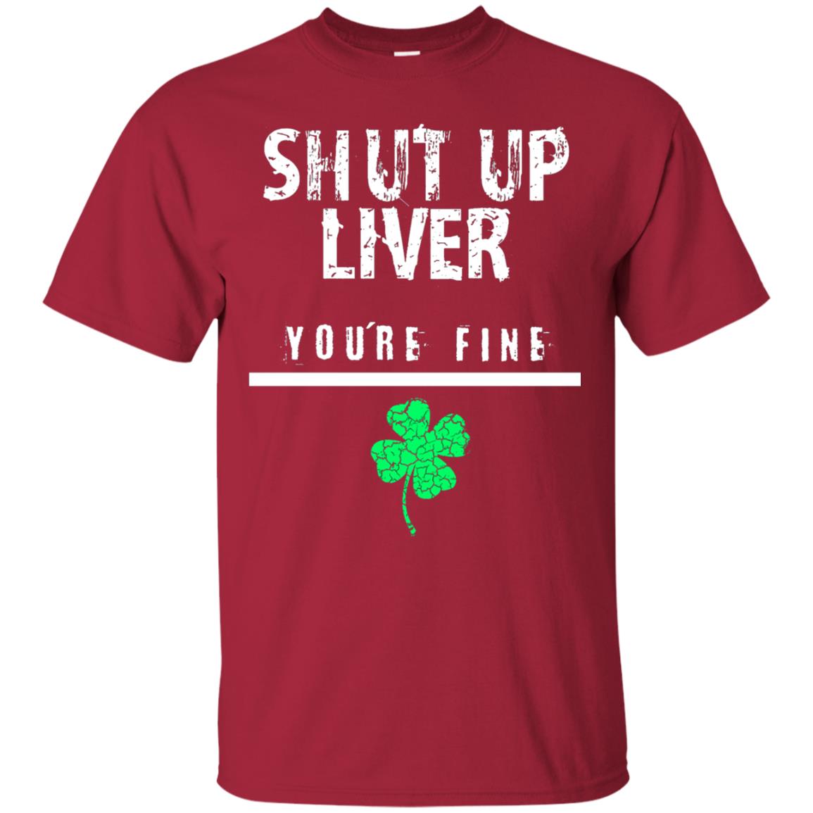 Shut Up Liver You_re Fine St. Patrick_s Day T-shirt Cardinal