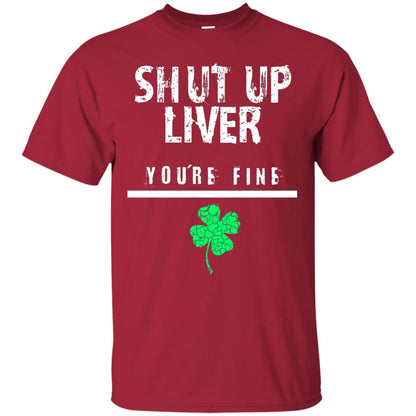 Shut Up Liver You_re Fine St. Patrick_s Day T-shirt Cardinal