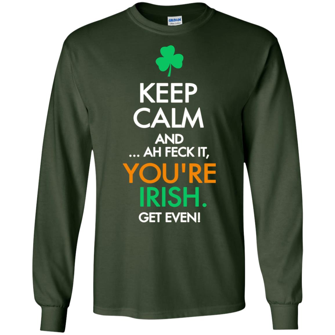 Keep Calm And Ah Feck It, You_re Irish Get Even Saint Patrick_s Day Shirt Forest Green