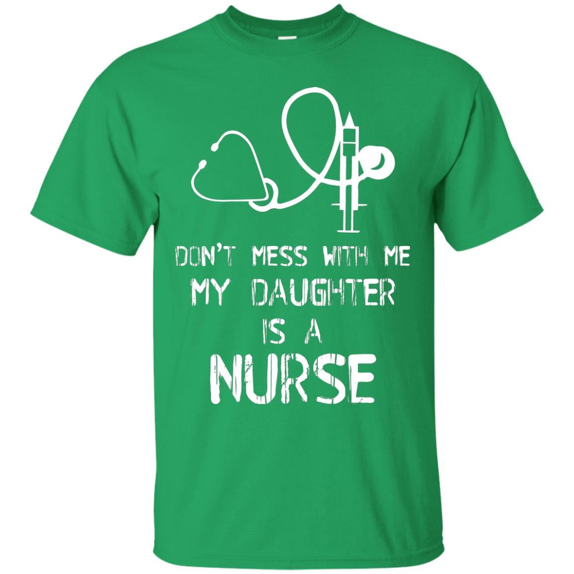 Don’t Mess With Me My Daughter Is A Nurse Funny Nurse Shirt For Parents Irish Green