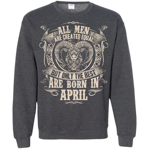 All Men Are Created Equal, But Only The Best Are Born In April T-shirtG180 Gildan Crewneck Pullover Sweatshirt 8 oz.