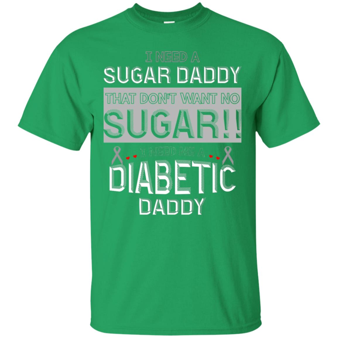 I Need A Sugar Daddy That Don't Wan't No Sugar I Need Me A Diabetic Daddy Shirt Irish Green
