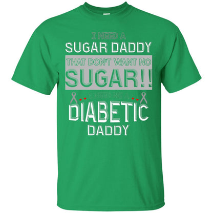 I Need A Sugar Daddy That Don't Wan't No Sugar I Need Me A Diabetic Daddy Shirt Irish Green