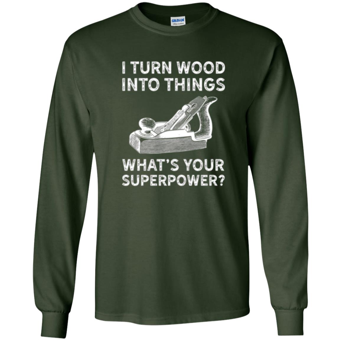 Funny Carpenter T-shirt I Turn Wood Into Things Forest Green