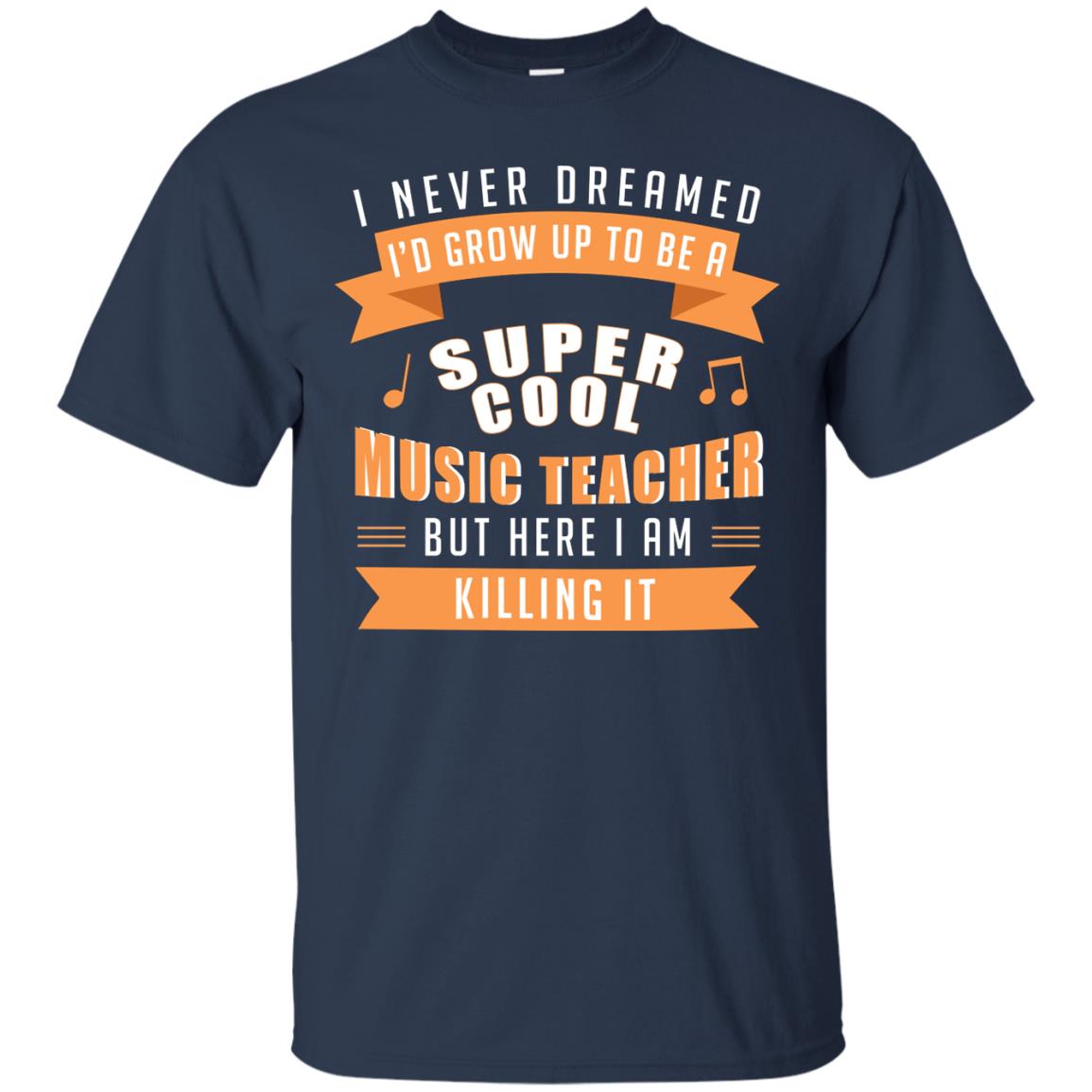 I Never Dreamed Id Grow Up To Be A Super Cool Music Teacher Shirt Navy
