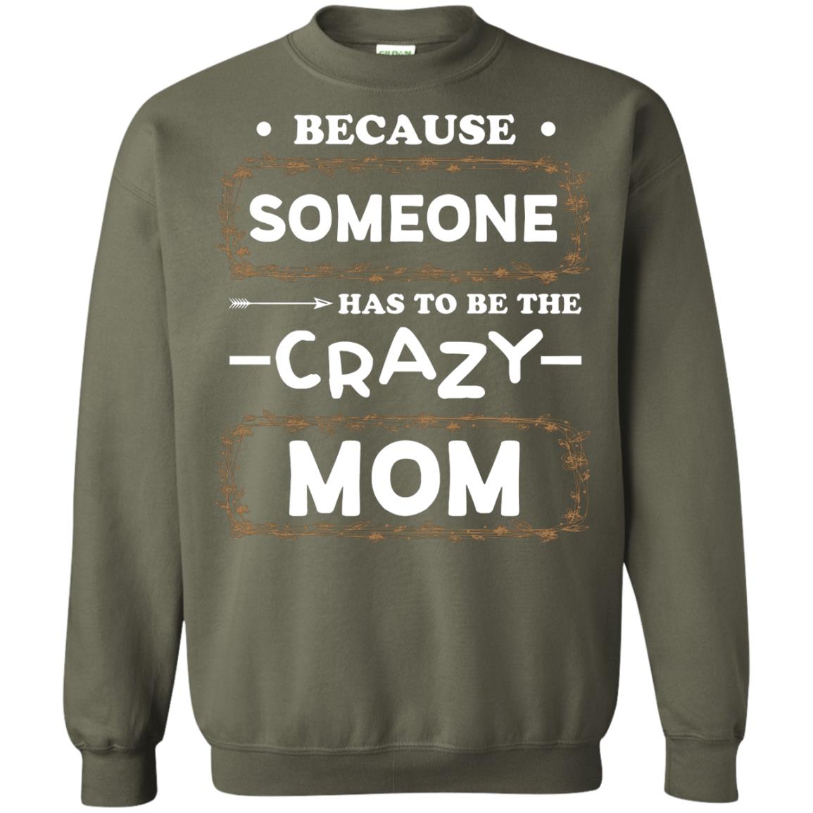 Because Someone Has To Be The Crazy Mom Shirt For Mommy Military Green