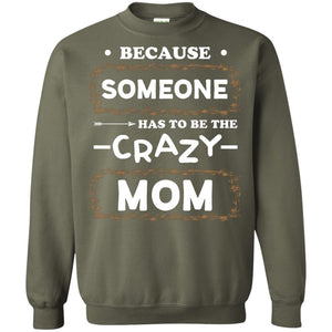Because Someone Has To Be The Crazy Mom Shirt For MommyG180 Gildan Crewneck Pullover Sweatshirt 8 oz.