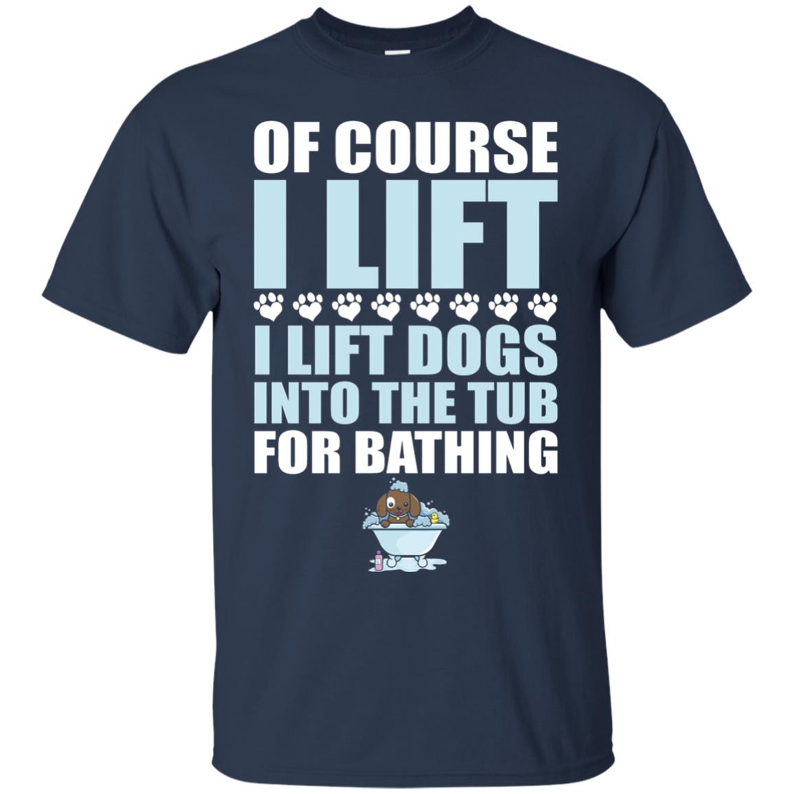 Of Course I Lift Dogs Into The Tub For Bathing T-shirt Navy