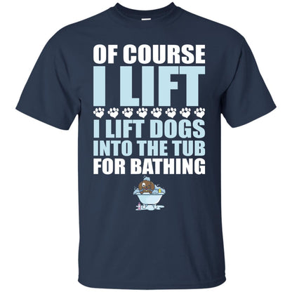 Of Course I Lift Dogs Into The Tub For Bathing T-shirt Navy