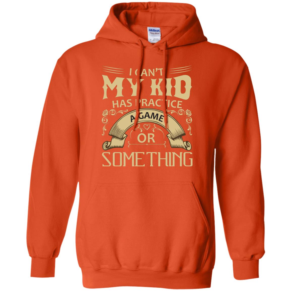 I Can_t My Kid Has Practice A Game Or Something My Kid Shirt For Parents Orange