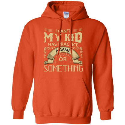 I Can_t My Kid Has Practice A Game Or Something My Kid Shirt For Parents Orange