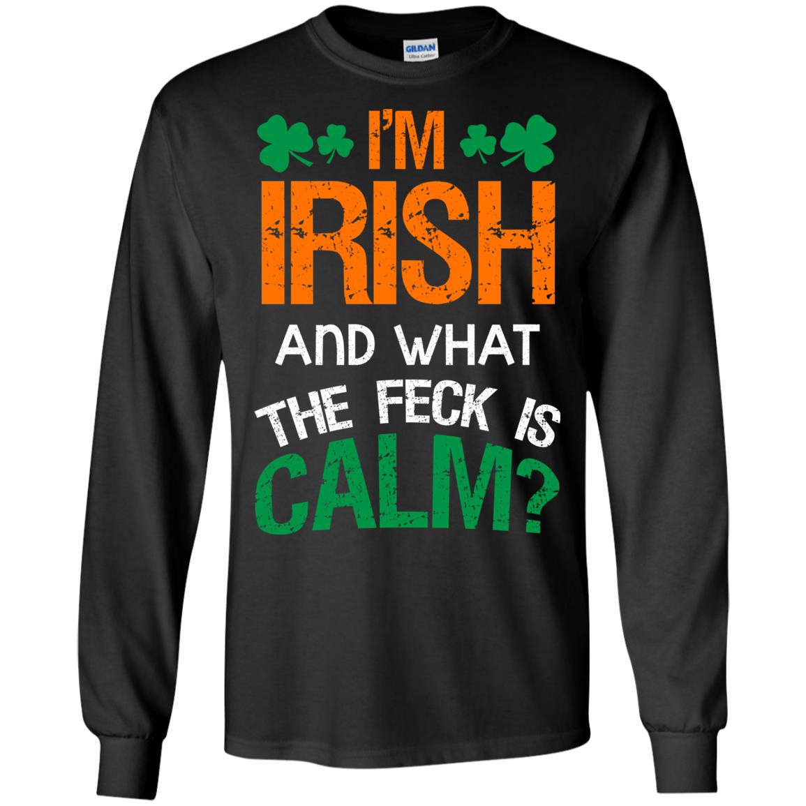 I_m Irish And What The Feck Is Calm Saint Patrick_s Day ShirtG240 Gildan LS Ultra Cotton T-Shirt