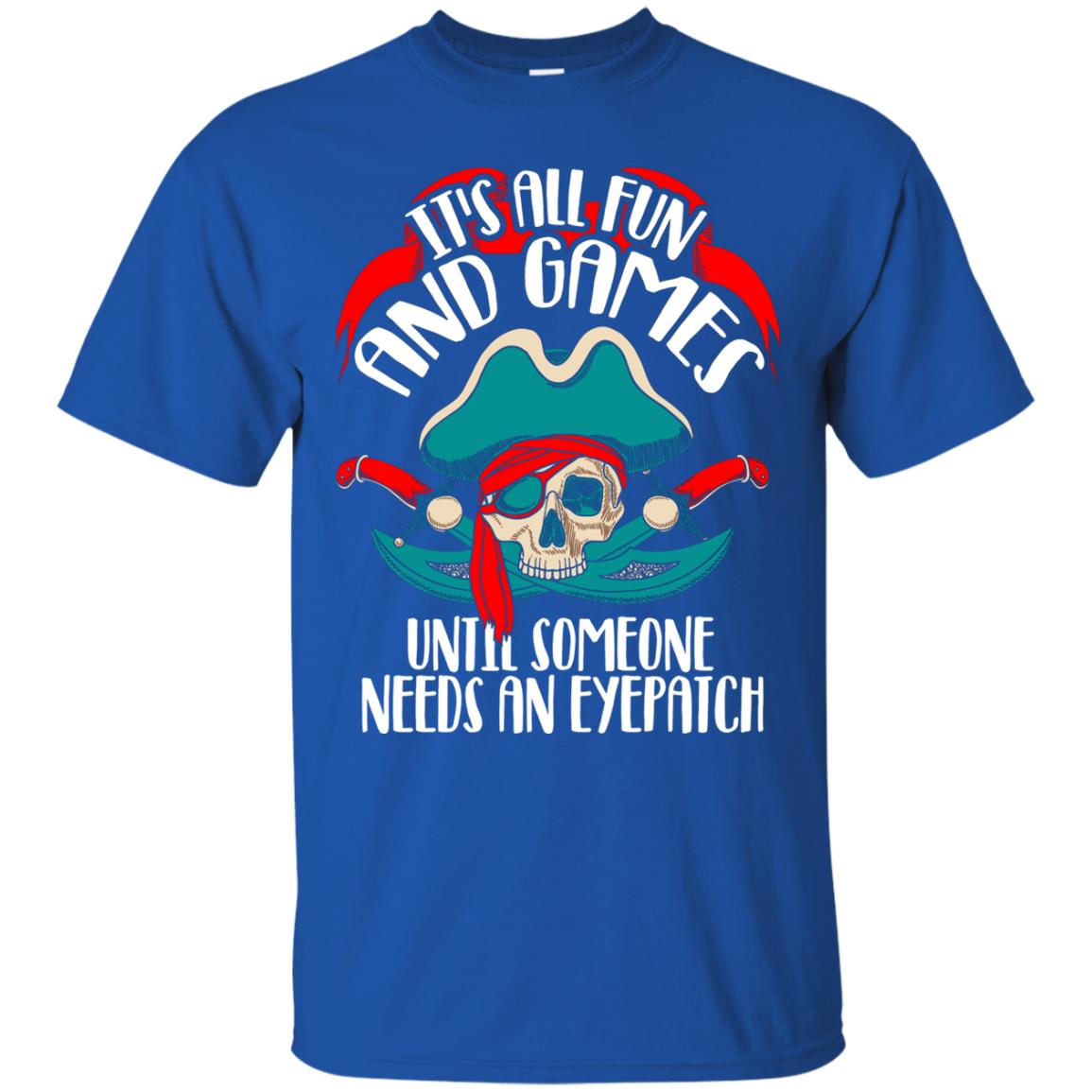 It_s All Fun And Games Until Someone Needs An Eyepatch Pirate T-shirt Royal