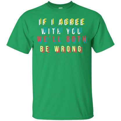 If I Agree With You We'll Both Be Wrong T-shirt Irish Green