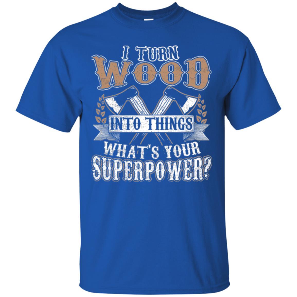 Woodworker T-shirt I Turn Wood Into Things What_s Your Superpower