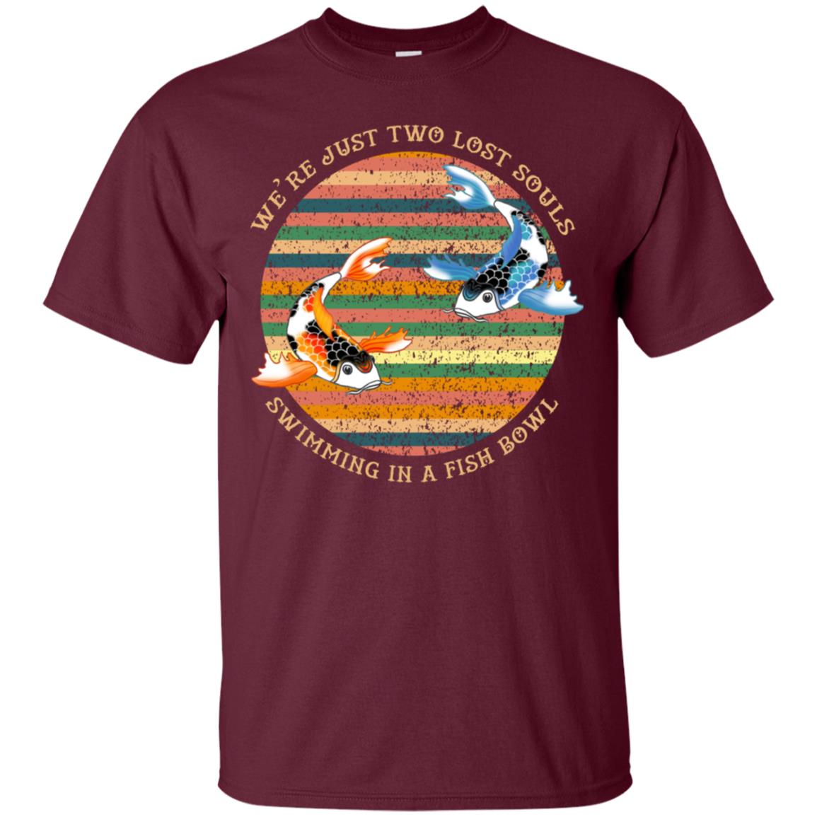 We Are Just Two Lost Souls Swimming In A Fish Bowl Shirt Maroon