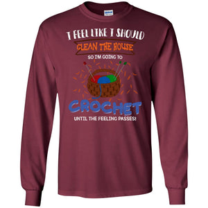I Feel Like I Should Clean The House So Im Going To Crochet Until The Feeling Passes ShirtG240 Gildan LS Ultra Cotton T-Shirt