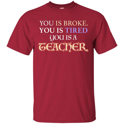 You Is Broke You Is Tired You Is A Teacher Shirt Cardinal