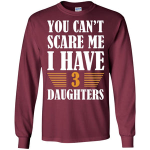 You Can_t Scare Me I Have 3 Daughters Daddy Of 3 Daughters ShirtG240 Gildan LS Ultra Cotton T-Shirt