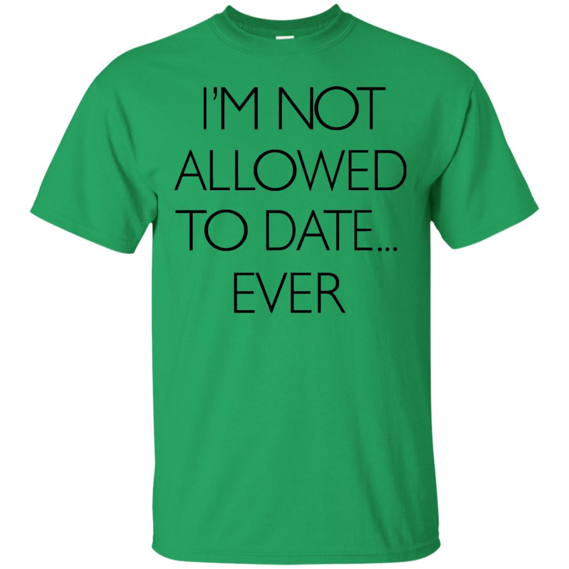 I'm Not Allowed To Date Ever Shirt Irish Green