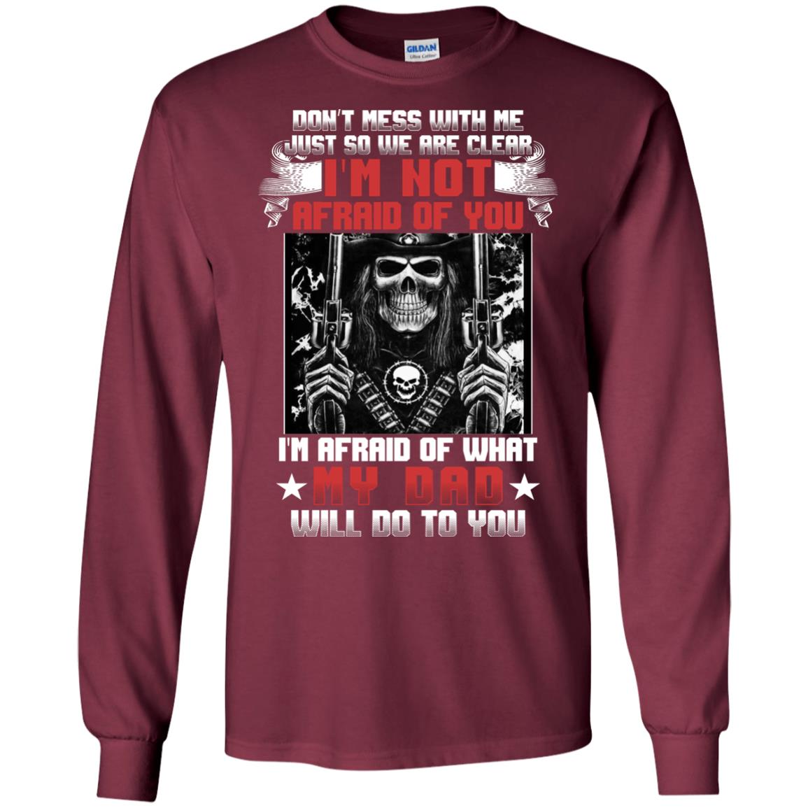 Don_t Mess With Me Just So We Are Clear I_m Not Afraid Of You I_m Afraid Of My Dad Will Do To You Maroon
