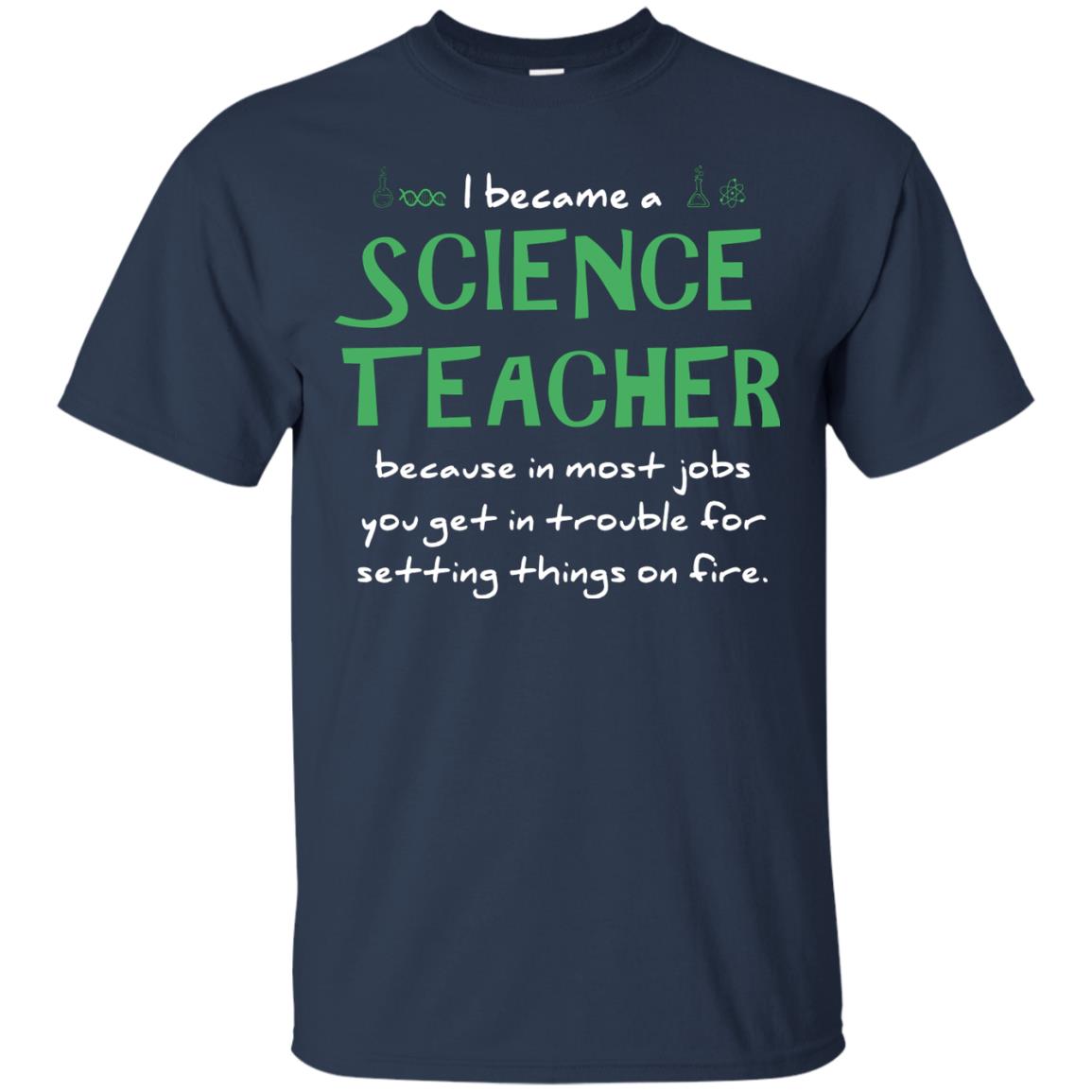 I Became A Science Teacher Because In Most Jobs You Get In Trouble For Setting Things On Fire Navy