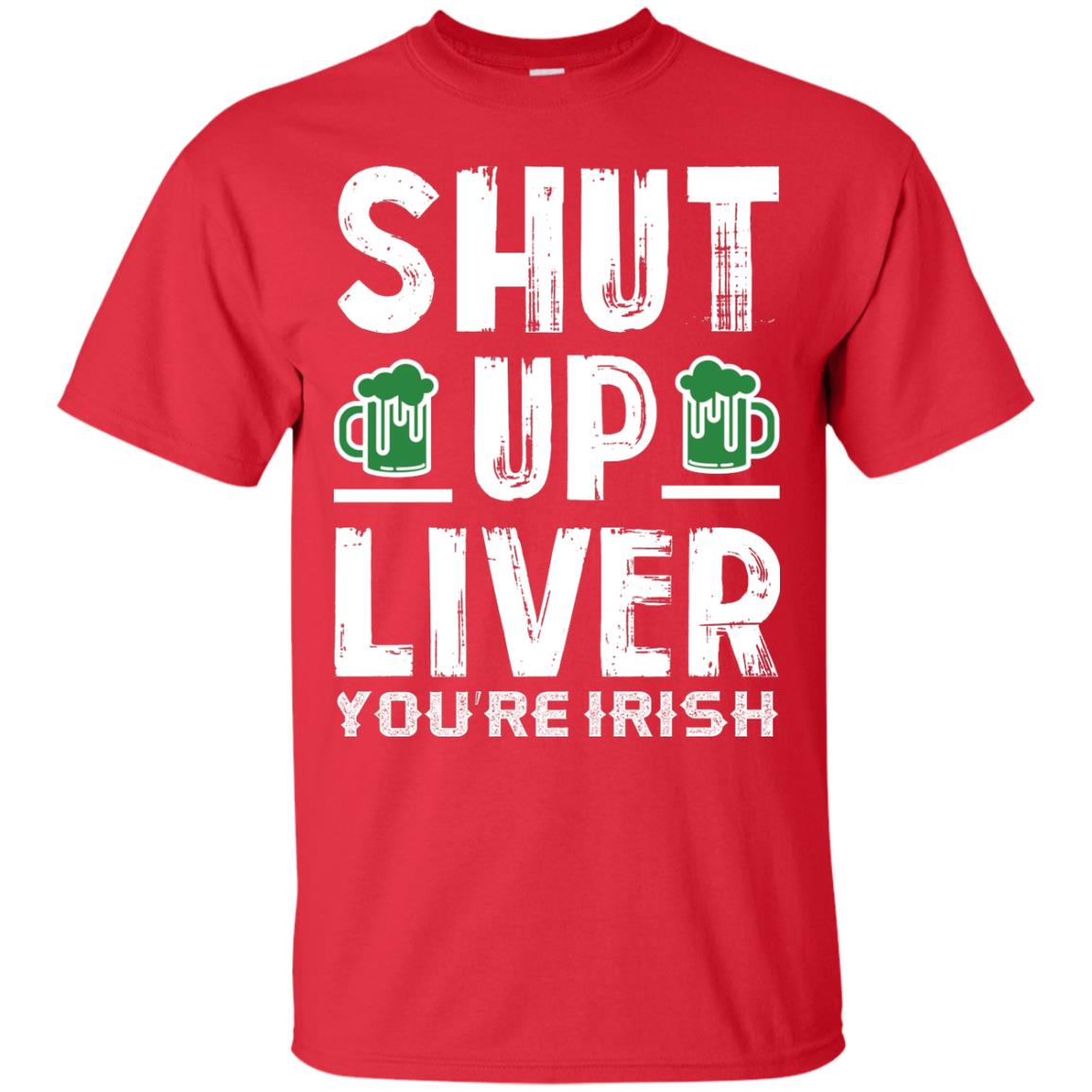 Shut Up Liver You’re Irish Saint Patrick_s Day T-shirt Red