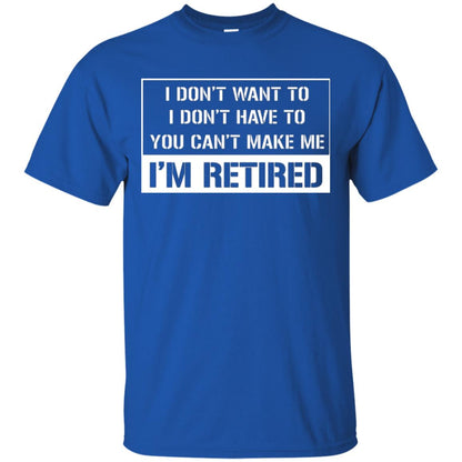 Retirement T-shirt I Don’t Want To I Don’t Have To You Can’t Make Me I’m Retired Royal