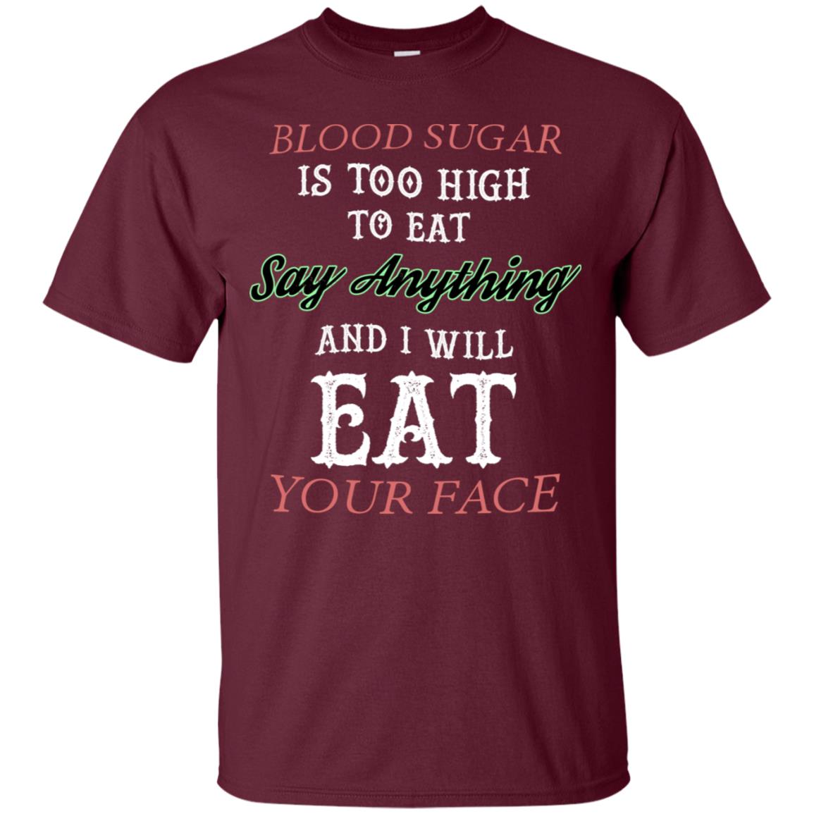 Blood Suger Is Too High To Eat Say Something And I Will Eat Your Face Maroon