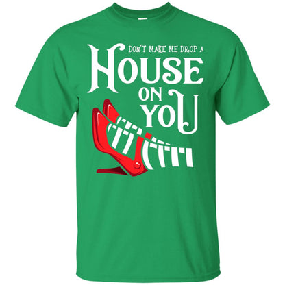 Dont Make Me Drop A House On You Shirt Irish Green