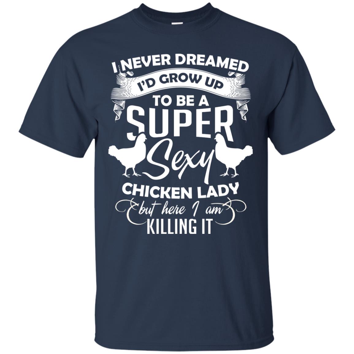 I Never Dreamed I Grow Up To Be A Super Sexy Chicken Lady Gift Shirt For Girls Navy