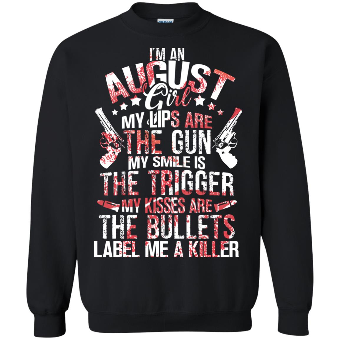 I_m An August Girl My Lips Are The Gun My Smile Is The Trigger My Kisses Are The Bullets Label Me A KillerG180 Gildan Crewneck Pullover Sweatshirt 8 oz.