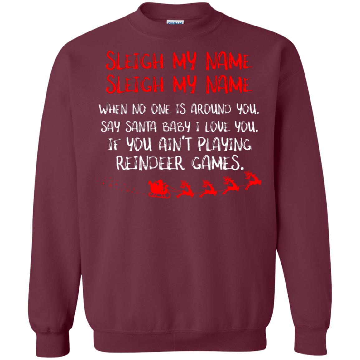 Sleigh My Nam When No One Around You Saying Baby I Love You If You Ain't Playing Reindeer Games Shirt Maroon