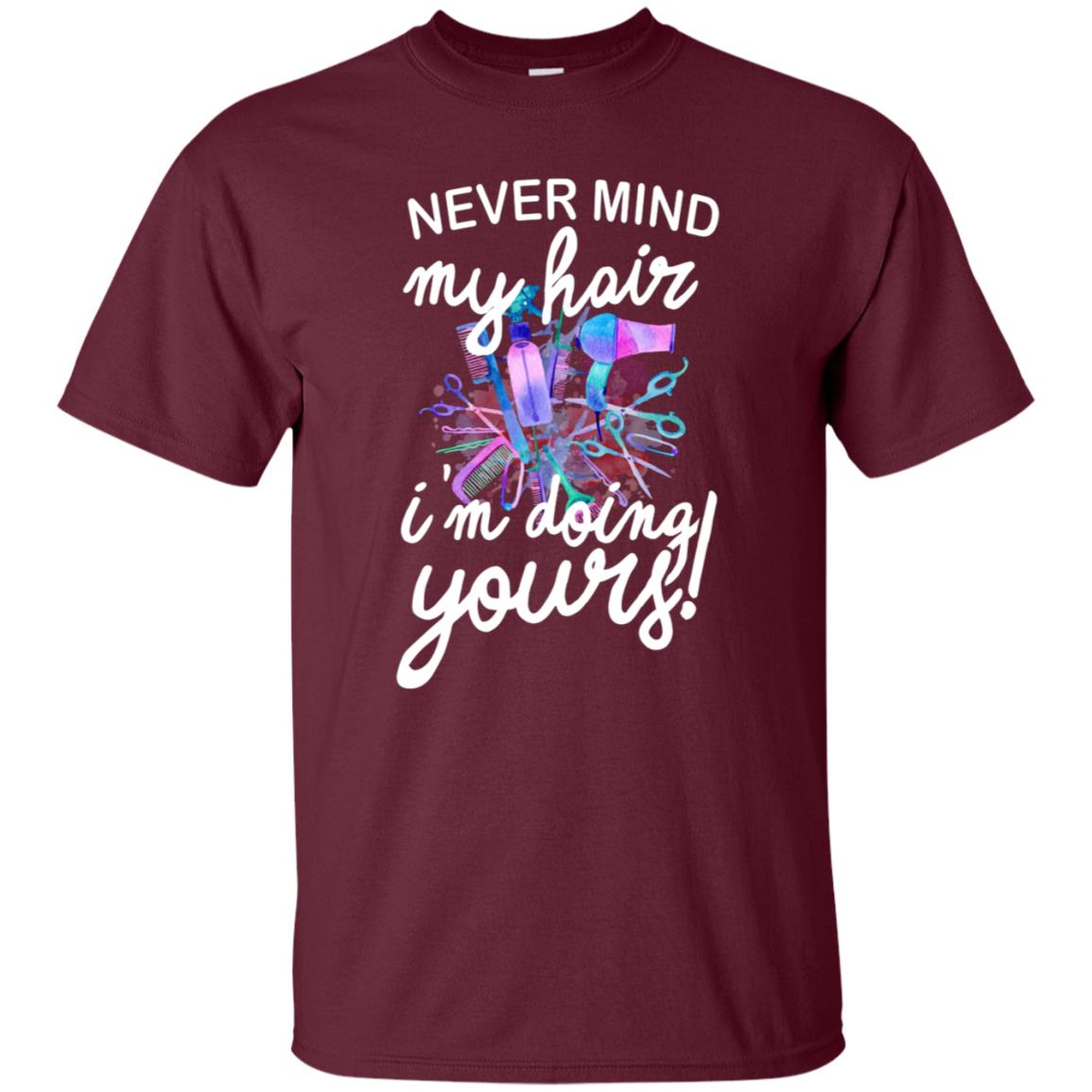 Never Mind My Hair Im Doing Yours Hairstylist Shirt Maroon