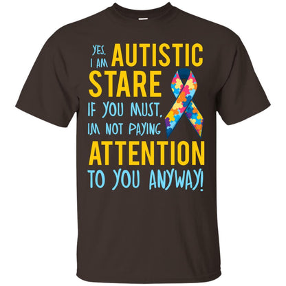 Autistic T-shirt Yes, I Am Autistic Stare If You Must, I'm Not Paying Attention To You Anyway Dark Chocolate