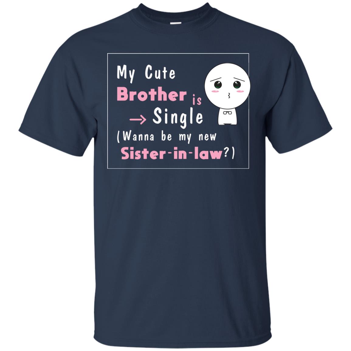 My Cute Brother Is Single Wanna Be My New Sister-in-law Shirt Navy
