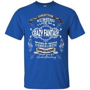 As The Direction Of Nursing Ilive In A Crazy Fantasy World With Unrealistic Expectations Thank You For UnderstandingG200 Gildan Ultra Cotton T-Shirt