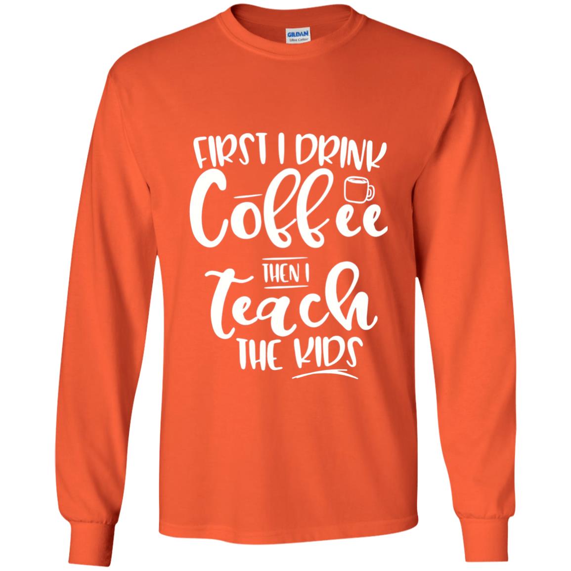 First I Drink Coffee Then Teach The Kids Funny Teacher T-shirt Orange