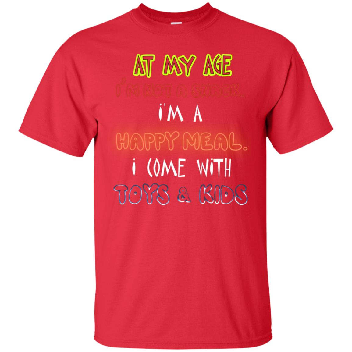 At My Age Im Not A Snack Im A Happy Meal I Come With Toy And Kids Shirt Red