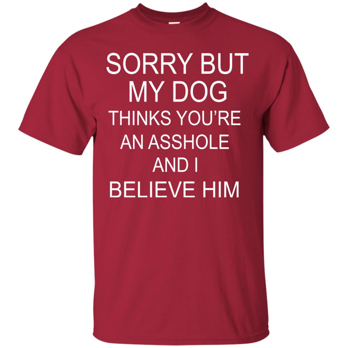 Sorry But My Dog Thinks You Are An Asshole And I Belive Him Shirt Cardinal