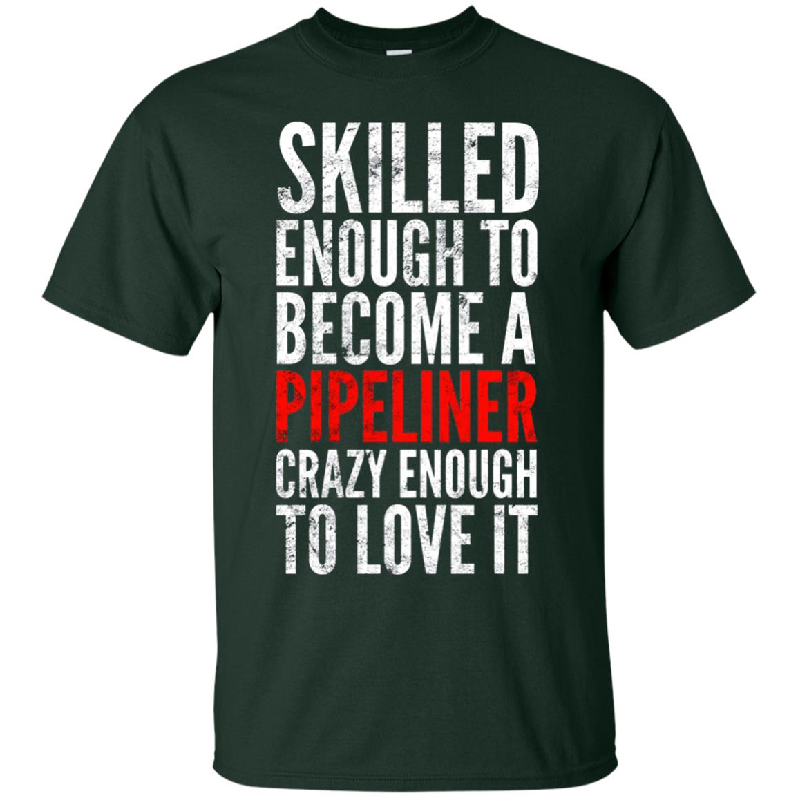 Skilled Enough To Become A Pipeliner Crazy Enough To Love It Pipeline Trucker T-shirt Forest