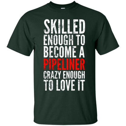 Skilled Enough To Become A Pipeliner Crazy Enough To Love It Pipeline Trucker T-shirt Forest