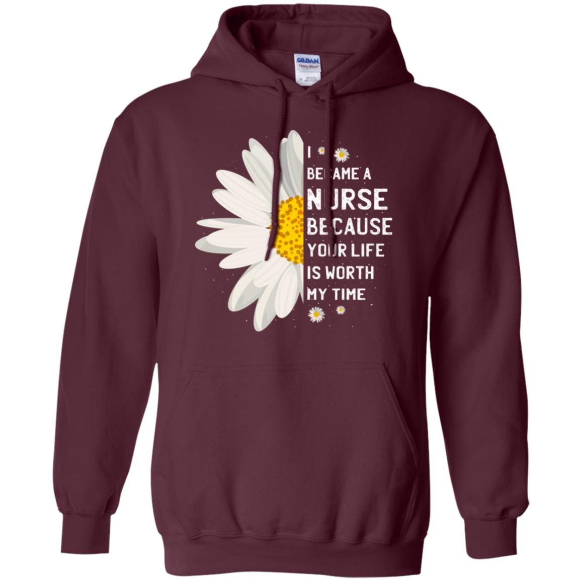 I Became A Nurse Because Your Life Is Worth My Time Best Quote Shirt Maroon