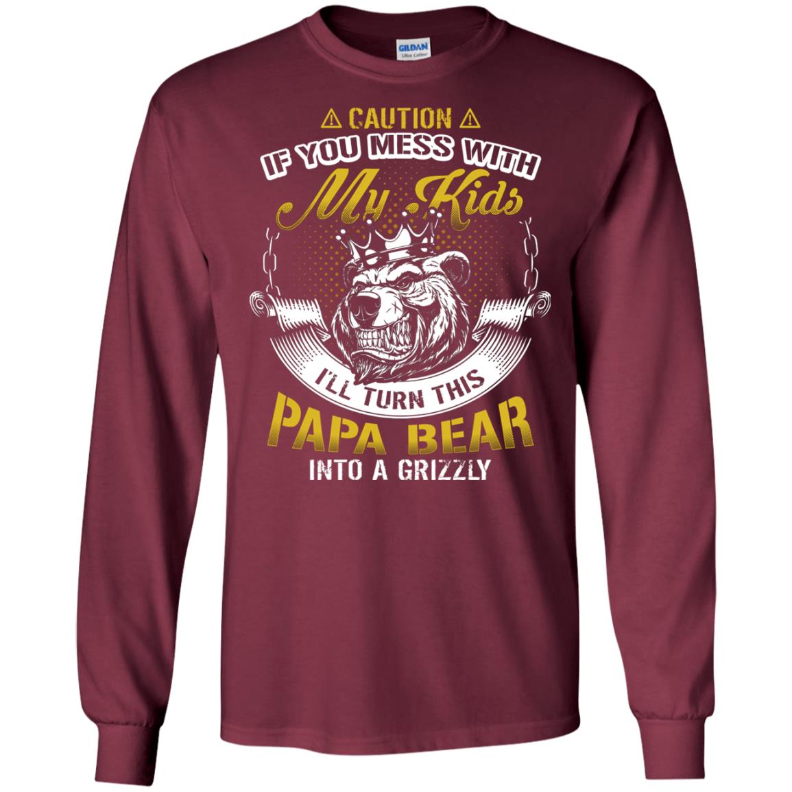 Caution If You Mess With My Kids I Will Turn This Papa Bear Into A Grizzy Maroon