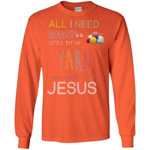All I Need To Day Is A Little Bit Of Yarn And A Whole Lot Of Jesus Christian ShirtG240 Gildan LS Ultra Cotton T-Shirt